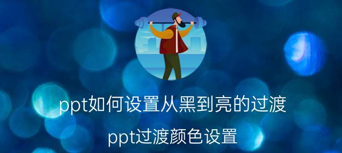 ppt如何设置从黑到亮的过渡 ppt过渡颜色设置？